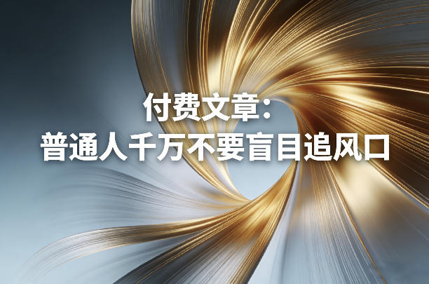 付费文章：普通人千万不要盲目追风口客创社区-专注互联网轻资产资源整合与分享客创社区-专注互联网轻资产资源整合与分享