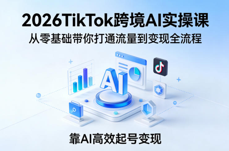 2026TikTok跨境AI实操课，从零基础带你打通流量到变现全流程，靠AI高效起号变现 《鱼见海科技》-鱼见海资源网-免费PHP网站源码模板,插件软件网创AI智能体资源分享平台！