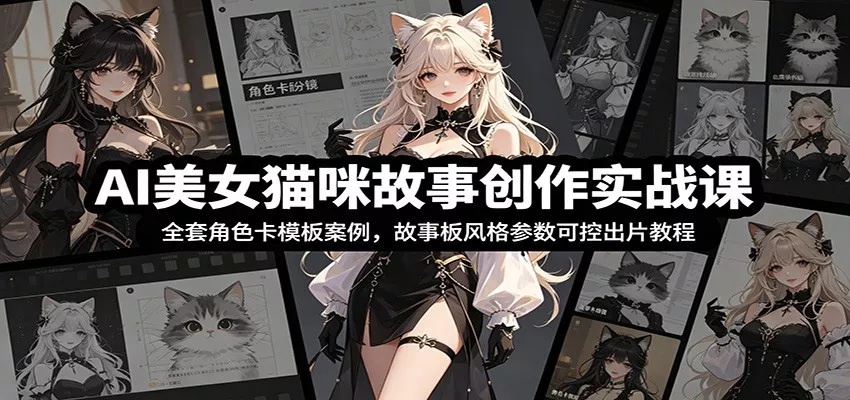 AI美女猫咪故事创作实战课：全套角色卡模板案例，故事板风格参数可控出片教程客创社区-专注互联网轻资产资源整合与分享客创社区-专注互联网轻资产资源整合与分享