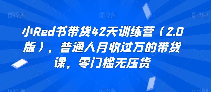 小Red书带货42天训练营(2.0版)，普通人月收过万的带货课，零门槛无压货客创社 - 专注互联网轻资产创业及网络项目资源整合与分享客创社 - 专注互联网轻资产创业及网络项目资源整合与分享