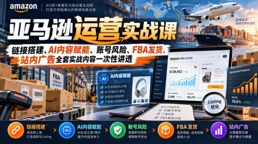 亚马逊运营实战课，链接搭建、AI内容赋能、账号风险、FBA发货、站内广告全套实战内容一次性讲透客创社区-专注互联网轻资产资源整合与分享客创社区-专注互联网轻资产资源整合与分享