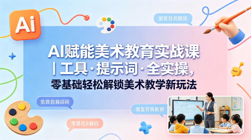 AI赋能美术教育实战课｜工具·提示词·全实操，零基础轻松解锁美术教学新玩法客创社区-专注互联网轻资产资源整合与分享客创社区-专注互联网轻资产资源整合与分享