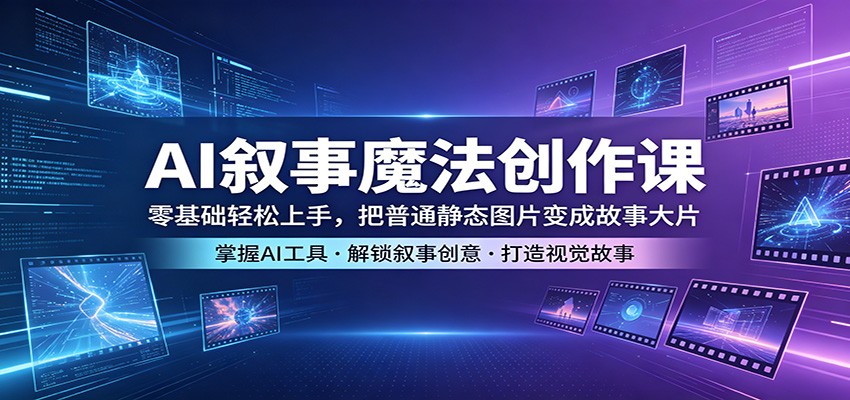 AI叙事魔法创作课：零基础轻松上手，把普通静态图片变成故事大片客创社区-专注互联网轻资产资源整合与分享客创社区-专注互联网轻资产资源整合与分享