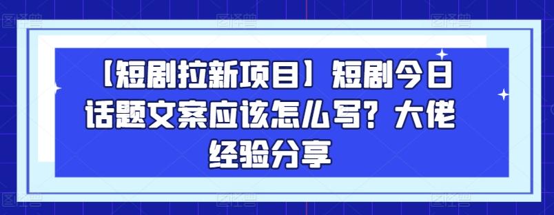 【短剧拉新项目】短剧今日话题文案应该怎么写？大佬经验分享客创社 - 专注互联网轻资产创业及网络项目资源整合与分享客创社 - 专注互联网轻资产创业及网络项目资源整合与分享