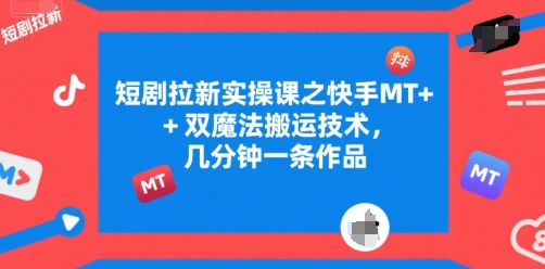 短剧拉新实操课之快手MT+双魔法搬运技术，几分钟一条作品-客创社 - 专注互联网轻资产创业及网络项目资源整合与分享客创社-免费且强大的项目分享网站！