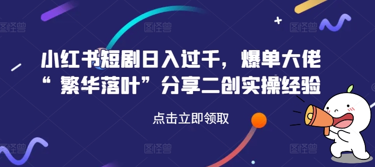 小红书短剧日入过千，爆单大佬“繁华落叶”分享二创实操经验客创社 - 专注互联网轻资产创业及网络项目资源整合与分享客创社 - 专注互联网轻资产创业及网络项目资源整合与分享