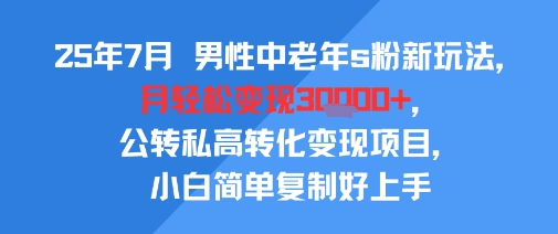 25年7月男性中老年s粉新玩法，月轻松变现3W+，公转私高转化变现项目，小白简单复制好上手-客创社 - 专注互联网轻资产创业及网络项目资源整合与分享客创社-免费且强大的项目分享网站！