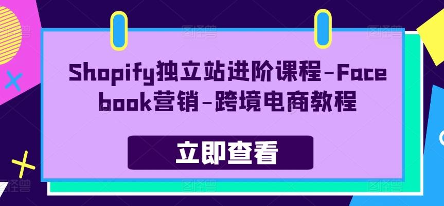 Shopify独立站进阶课程-Facebook营销-跨境电商教程客创社 - 专注互联网轻资产创业及网络项目资源整合与分享客创社 - 专注互联网轻资产创业及网络项目资源整合与分享