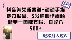 抖音美女新赛道-动动手指暴力掘金，5分钟制作视频，新手一周涨万粉，日收入500+【揭秘】客创社 - 专注互联网轻资产创业及网络项目资源整合与分享客创社 - 专注互联网轻资产创业及网络项目资源整合与分享