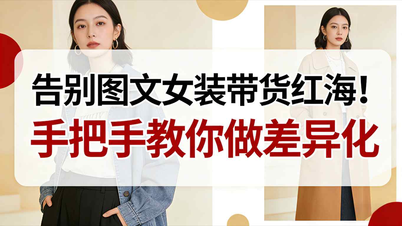 告别图文女装带货红海！手把手教你做差异化，新手也能弯道超车客创社区-专注互联网轻资产资源整合与分享客创社区-专注互联网轻资产资源整合与分享