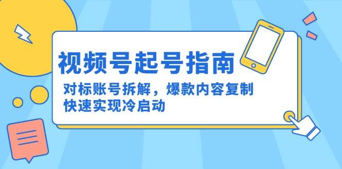 （15028期）视频号起号指南：对标账号拆解，爆款内容复制，快速实现冷启动-客创社 - 专注互联网轻资产创业及网络项目资源整合与分享客创社-免费且强大的项目分享网站！