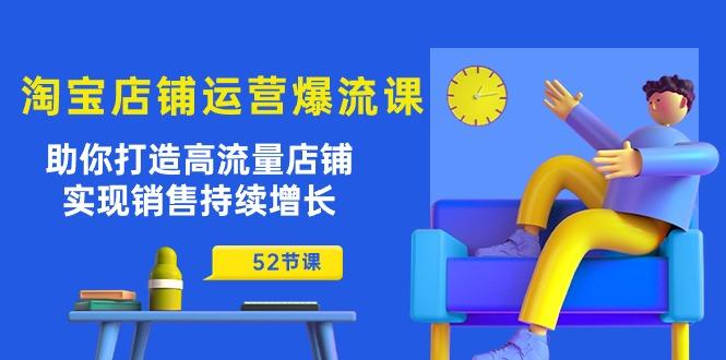 淘宝店铺运营爆流课：助你打造高流量店铺，实现销售持续增长(52节课客创社 - 专注互联网轻资产创业及网络项目资源整合与分享客创社 - 专注互联网轻资产创业及网络项目资源整合与分享