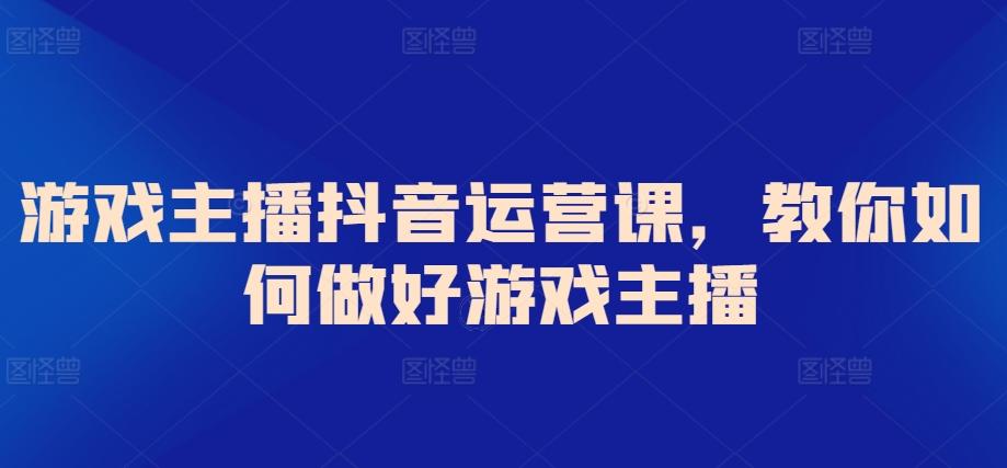游戏主播抖音运营课，教你如何做好游戏主播客创社 - 专注互联网轻资产创业及网络项目资源整合与分享客创社 - 专注互联网轻资产创业及网络项目资源整合与分享