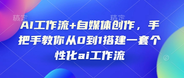 AI工作流+自媒体创作，手把手教你从0到1搭建一套个性化ai工作流客创社 - 专注互联网轻资产创业及网络项目资源整合与分享客创社 - 专注互联网轻资产创业及网络项目资源整合与分享