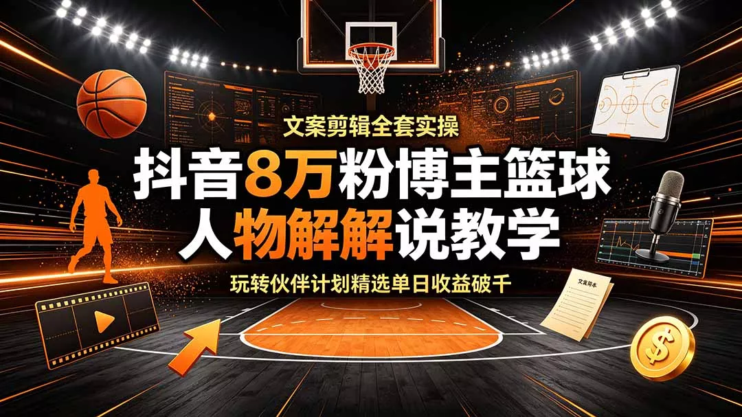 抖音8万粉博主篮球人物解说教学，文案剪辑全套实操，玩转伙伴计划精选单日收益破千客创社区-专注互联网轻资产资源整合与分享客创社区-专注互联网轻资产资源整合与分享