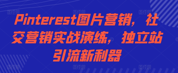 Pinterest图片营销，社交营销实战演练，独立站引流新利器客创社 - 专注互联网轻资产创业及网络项目资源整合与分享客创社 - 专注互联网轻资产创业及网络项目资源整合与分享