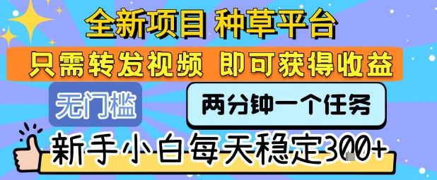 全新项目 种草平台 只需要转发任务视频 即可获得收益 新手小白每天稳定3张+【揭秘】-客创社 - 专注互联网轻资产创业及网络项目资源整合与分享客创社-免费且强大的项目分享网站！