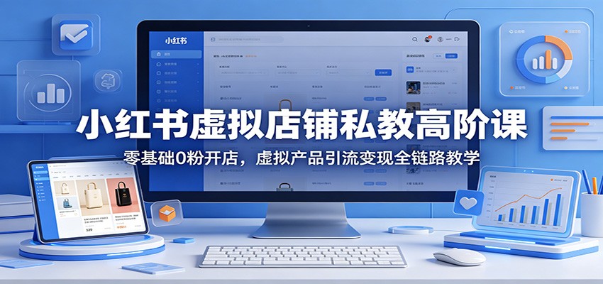 小红书虚拟店铺私教高阶课：零基础0粉开店，虚拟产品引流变现全链路教学客创社区-专注互联网轻资产资源整合与分享客创社区-专注互联网轻资产资源整合与分享
