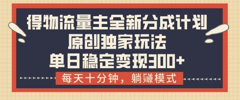 得物流量主全新分成计划模式，原创独家玩法，每天十分钟，躺挣模式，单日稳定变现3张+【揭秘】客创社 - 专注互联网轻资产创业及网络项目资源整合与分享客创社 - 专注互联网轻资产创业及网络项目资源整合与分享