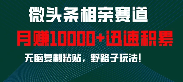 微头条相亲赛道，迅速积累，无脑复制粘贴，野路子玩法，月入1w客创社 - 专注互联网轻资产创业及网络项目资源整合与分享客创社 - 专注互联网轻资产创业及网络项目资源整合与分享