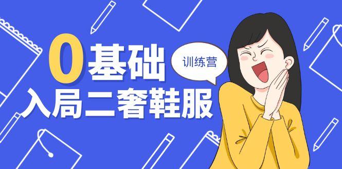 0基础入局-二奢 鞋服训练营，十二年 奢侈品 创业导师分享(20节课客创社 - 专注互联网轻资产创业及网络项目资源整合与分享客创社 - 专注互联网轻资产创业及网络项目资源整合与分享