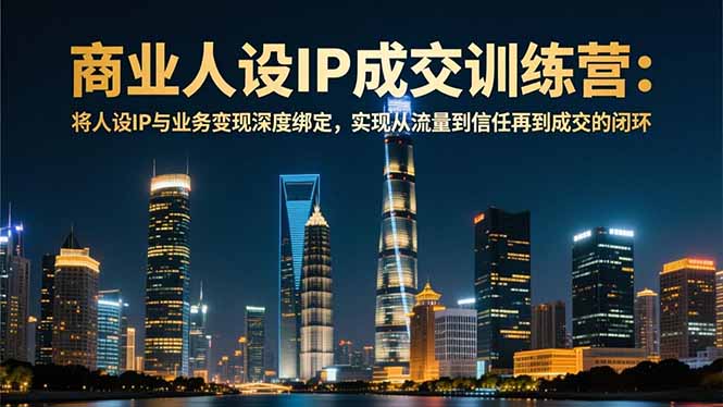 商业人设IP成交训练营-12月：将人设IP与业务变现深度绑定，从流量到信任再到成交闭环客创社区-专注互联网轻资产资源整合与分享客创社区-专注互联网轻资产资源整合与分享