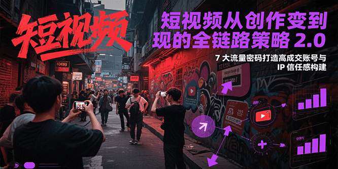 短视频从创作到变现的全链路策略2.0，7大流量密码构建IP信任感打造高成交账号-客创社 - 专注互联网轻资产创业及网络项目资源整合与分享客创社-免费且强大的项目分享网站！