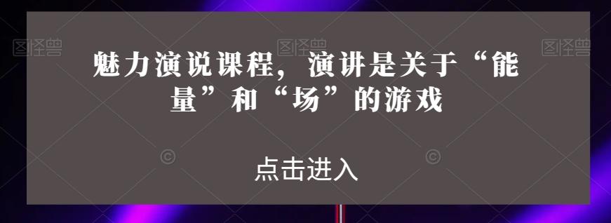 魅力演说课程，演讲是关于“能量”和“场”的游戏客创社 - 专注互联网轻资产创业及网络项目资源整合与分享客创社 - 专注互联网轻资产创业及网络项目资源整合与分享