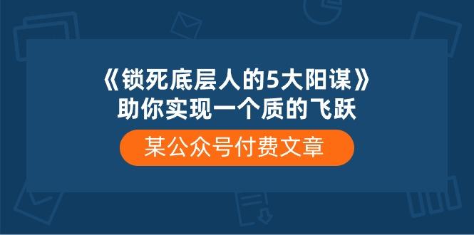 某公众号付费文章《锁死底层人的5大阳谋》助你实现一个质的飞跃客创社 - 专注互联网轻资产创业及网络项目资源整合与分享客创社 - 专注互联网轻资产创业及网络项目资源整合与分享