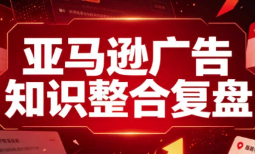亚马逊广告知识整合复盘，适合从新手到成熟卖家的全阶段进阶-鱼见海资源网-免费PHP网站源码模板,插件软件网创AI智能体资源分享平台！