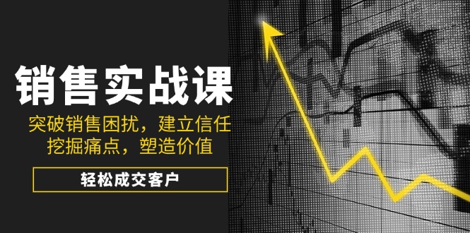 销售实战课，突破销售困扰，建立信任，挖掘痛点，塑造价值，轻松成交客户客创社 - 专注互联网轻资产创业及网络项目资源整合与分享客创社 - 专注互联网轻资产创业及网络项目资源整合与分享