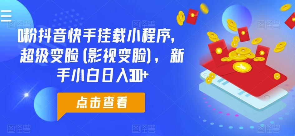 0粉抖音快手挂载小程序，超级变脸(影视变脸)，新手小白日入300+【揭秘】客创社 - 专注互联网轻资产创业及网络项目资源整合与分享客创社 - 专注互联网轻资产创业及网络项目资源整合与分享