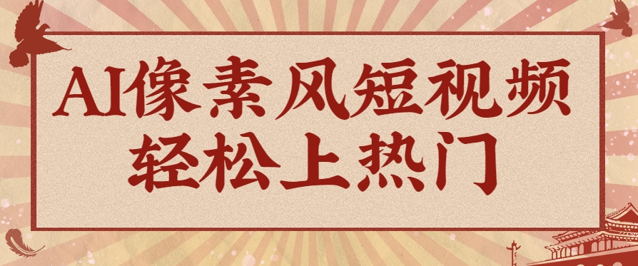 爆火1000万！AI像素风短视频制作方法，轻松上热门收割流量！完整保姆级教程！-客创社 - 专注互联网轻资产创业及网络项目资源整合与分享客创社-免费且强大的项目分享网站！