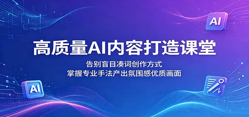 高质量AI内容打造课堂：告别盲目凑词创作方式，掌握专业手法产出氛围感优质画面客创社区-专注互联网轻资产资源整合与分享客创社区-专注互联网轻资产资源整合与分享