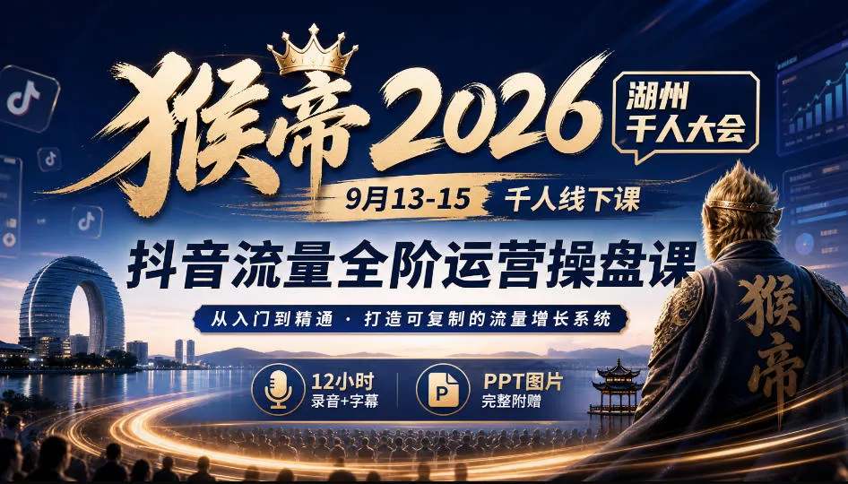 猴帝2026湖州千人大会9月13-15千人线下课，抖音流量全阶运营操盘课，17小时录音加字幕+ppt图片(完整版)客创社区-专注互联网轻资产资源整合与分享客创社区-专注互联网轻资产资源整合与分享