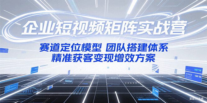 企业短视频矩阵实战营：赛道定位模型+团队搭建体系+精准获客变现增效方案-客创社 - 专注互联网轻资产创业及网络项目资源整合与分享客创社-免费且强大的项目分享网站！