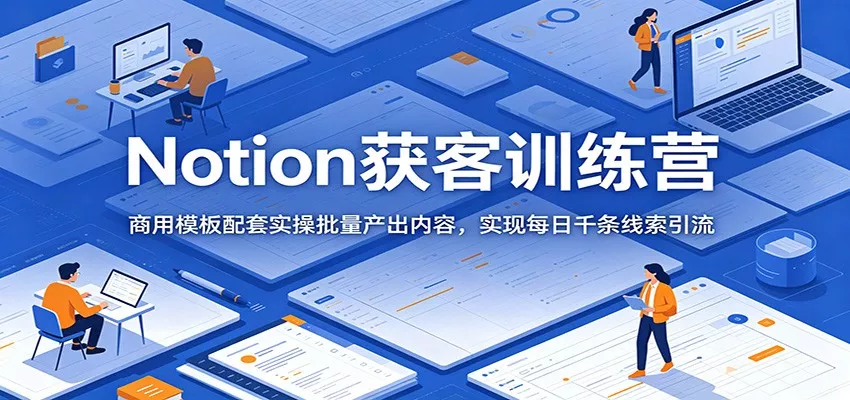 Notion获客训练营：商用模板配套实操批量产出内容，实现每日千条线索引流客创社区-专注互联网轻资产资源整合与分享客创社区-专注互联网轻资产资源整合与分享