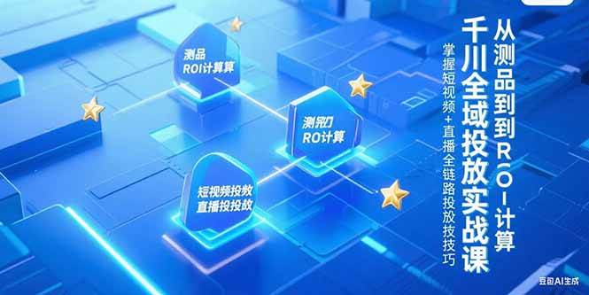 （15256期）千川全域投放实战课，从测品到ROI计算，掌握短视频+直播全链路投放技巧-客创社 - 专注互联网轻资产创业及网络项目资源整合与分享客创社-免费且强大的项目分享网站！