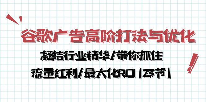 谷歌广告高阶打法与优化，凝结行业精华/带你抓住流量红利/最大化ROI(23节客创社 - 专注互联网轻资产创业及网络项目资源整合与分享客创社 - 专注互联网轻资产创业及网络项目资源整合与分享