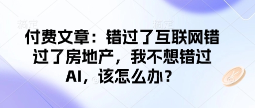 付费文章：错过了互联网错过了房地产，我不想错过AI，该怎么办？客创社 - 专注互联网轻资产创业及网络项目资源整合与分享客创社 - 专注互联网轻资产创业及网络项目资源整合与分享