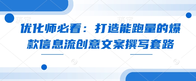 优化师必看：打造能跑量的爆款信息流创意文案撰写套路客创社 - 专注互联网轻资产创业及网络项目资源整合与分享客创社 - 专注互联网轻资产创业及网络项目资源整合与分享