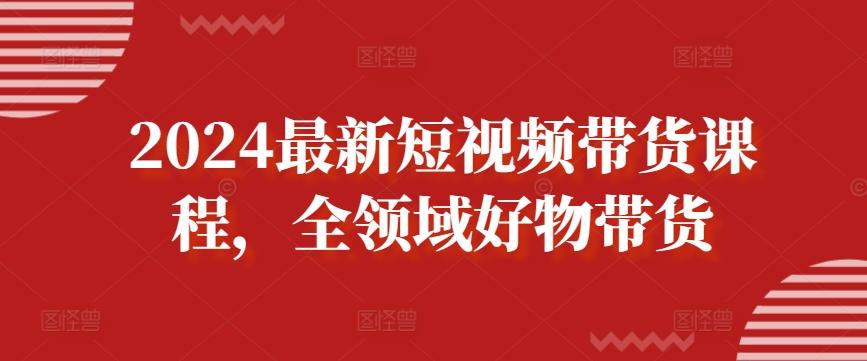 2024最新短视频带货课程，全领域好物带货客创社 - 专注互联网轻资产创业及网络项目资源整合与分享客创社 - 专注互联网轻资产创业及网络项目资源整合与分享