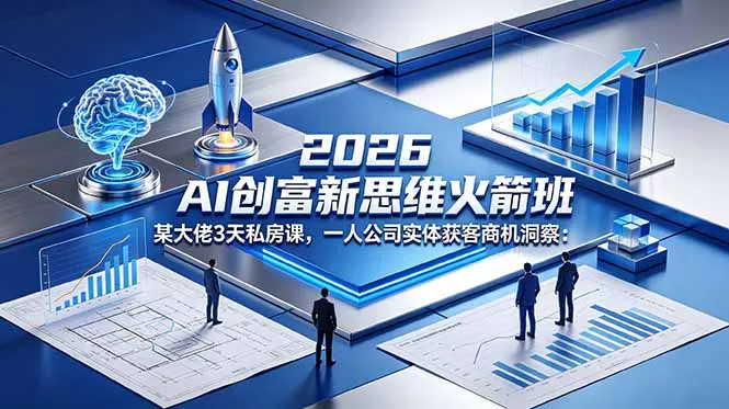 2026 AI 创富新思维火箭班：某大佬3天私房课，一人公司实体获客商机洞察客创社区-专注互联网轻资产资源整合与分享客创社区-专注互联网轻资产资源整合与分享