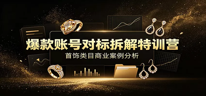 爆款账号对标拆解特训营：首饰类目商业案例分析，配套完整资料内容客创社区-专注互联网轻资产资源整合与分享客创社区-专注互联网轻资产资源整合与分享