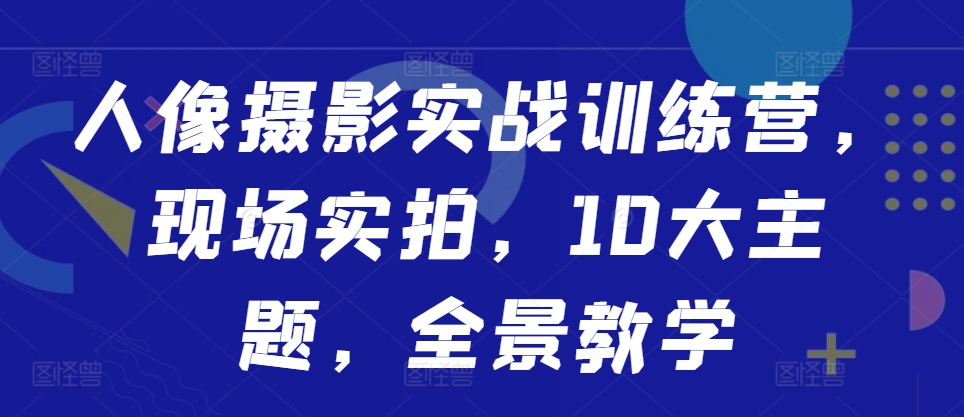 人像摄影实战训练营，现场实拍，10大主题，全景教学客创社 - 专注互联网轻资产创业及网络项目资源整合与分享客创社 - 专注互联网轻资产创业及网络项目资源整合与分享