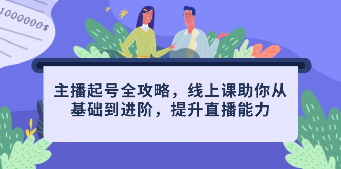主播起号全攻略，线上课助你从基础到进阶，提升直播能力客创社 - 专注互联网轻资产创业及网络项目资源整合与分享客创社 - 专注互联网轻资产创业及网络项目资源整合与分享