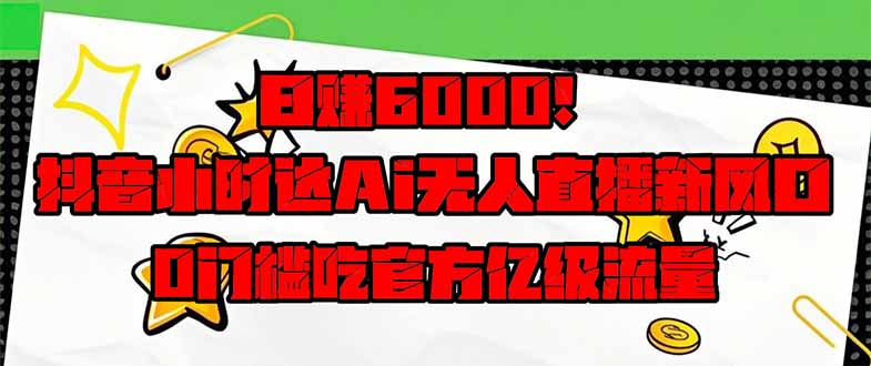 日赚6000+！抖音小时达Ai无人直播躺赚新风口，0门槛吃官方亿级流量！客创社 - 专注互联网轻资产创业及网络项目资源整合与分享客创社 - 专注互联网轻资产创业及网络项目资源整合与分享