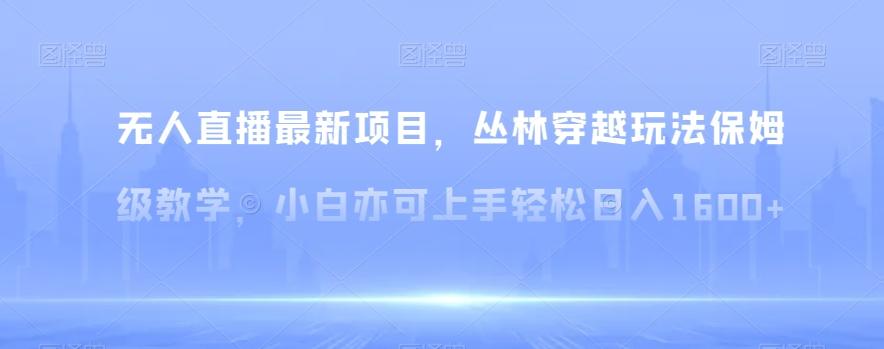 无人直播最新项目，丛林穿越玩法保姆级教学，小白亦可上手轻松日入1600+【揭秘】客创社 - 专注互联网轻资产创业及网络项目资源整合与分享客创社 - 专注互联网轻资产创业及网络项目资源整合与分享