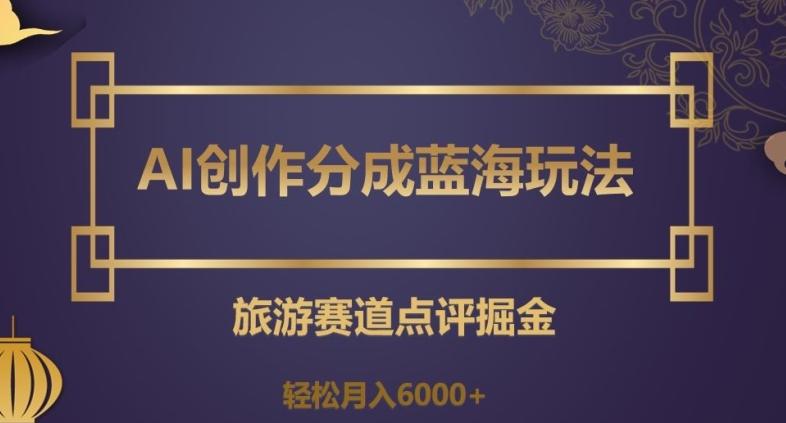 AI创作分成蓝海玩法，旅游赛道点评掘金，轻松月入6000+【揭秘】客创社 - 专注互联网轻资产创业及网络项目资源整合与分享客创社 - 专注互联网轻资产创业及网络项目资源整合与分享