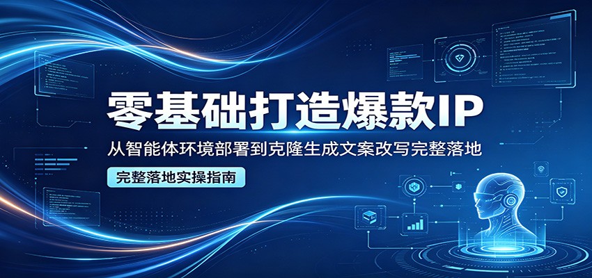零基础打造爆款IP，从智能体环境部署到克隆生成文案改写完整落地客创社区-专注互联网轻资产资源整合与分享客创社区-专注互联网轻资产资源整合与分享